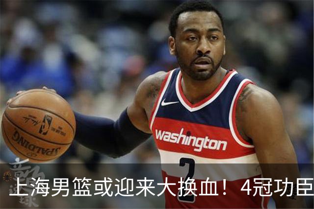 上海男篮或迎来大换血！4冠功臣体面告别？张镇麟将锁定D类合同